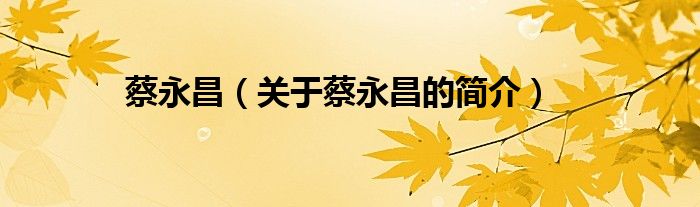 蔡永昌（關(guān)于蔡永昌的簡(jiǎn)介）