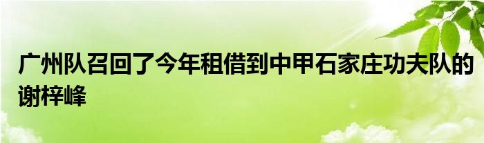 廣州隊(duì)召回了今年租借到中甲石家莊功夫隊(duì)的謝梓峰