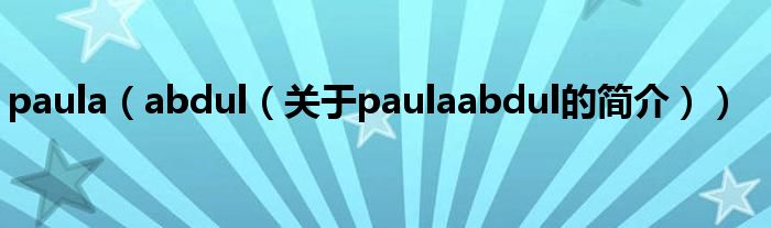 paula（abdul（關(guān)于paulaabdul的簡介））