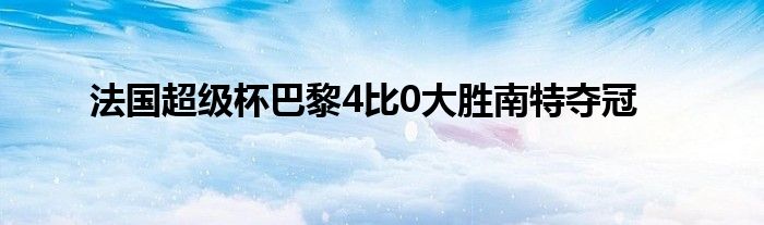 法國超級(jí)杯巴黎4比0大勝南特奪冠