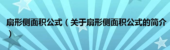 扇形側(cè)面積公式（關(guān)于扇形側(cè)面積公式的簡(jiǎn)介）