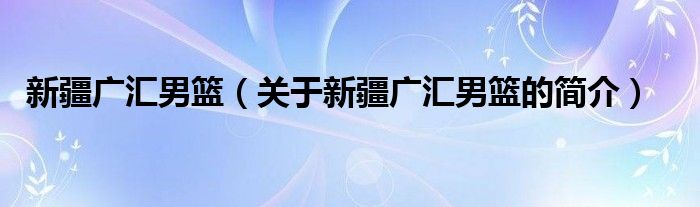 新疆廣匯男籃（關(guān)于新疆廣匯男籃的簡介）