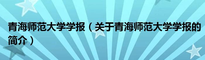 青海師范大學學報（關于青海師范大學學報的簡介）