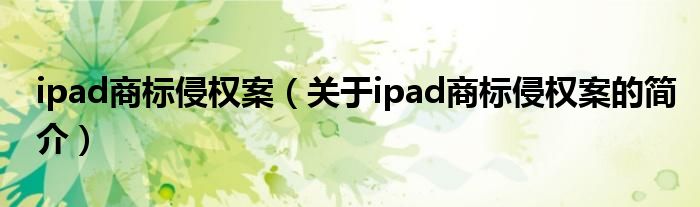 ipad商標侵權(quán)案（關(guān)于ipad商標侵權(quán)案的簡介）