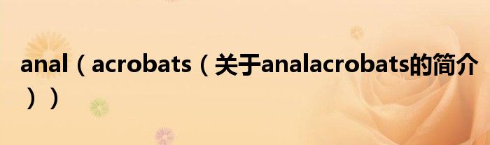 anal（acrobats（關(guān)于analacrobats的簡介））