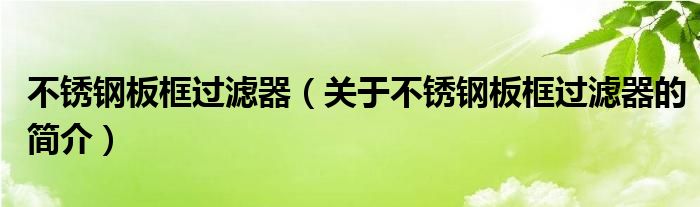 不銹鋼板框過濾器（關于不銹鋼板框過濾器的簡介）