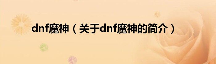 dnf魔神（關(guān)于dnf魔神的簡(jiǎn)介）