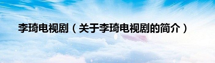 李琦電視?。P于李琦電視劇的簡介）