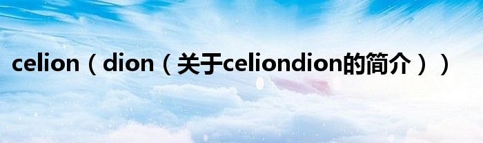 celion（dion（關(guān)于celiondion的簡(jiǎn)介））