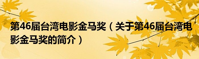 第46屆臺灣電影金馬獎（關于第46屆臺灣電影金馬獎的簡介）