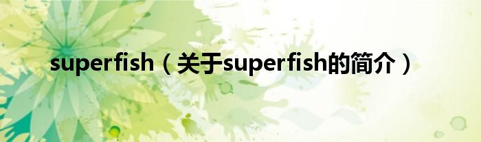 superfish（關(guān)于superfish的簡介）