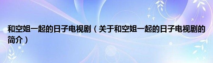 和空姐一起的日子電視?。P(guān)于和空姐一起的日子電視劇的簡(jiǎn)介）