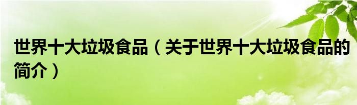 世界十大垃圾食品（關(guān)于世界十大垃圾食品的簡(jiǎn)介）