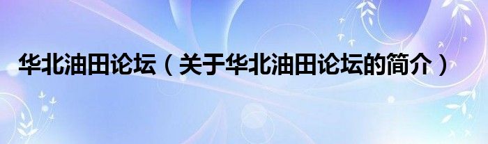 華北油田論壇（關(guān)于華北油田論壇的簡(jiǎn)介）