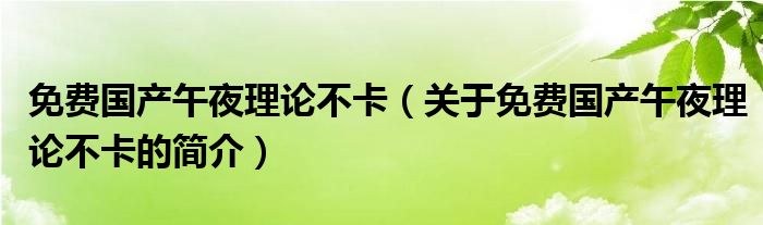 免費國產午夜理論不卡（關于免費國產午夜理論不卡的簡介）