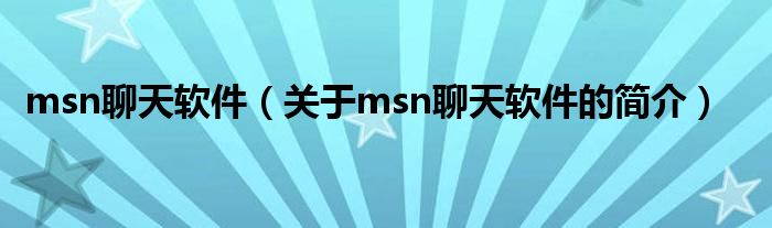 msn聊天軟件（關(guān)于msn聊天軟件的簡(jiǎn)介）