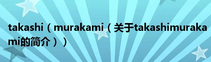 takashi（murakami（關(guān)于takashimurakami的簡(jiǎn)介））