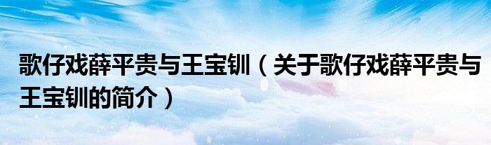 歌仔戲薛平貴與王寶釧（關(guān)于歌仔戲薛平貴與王寶釧的簡(jiǎn)介）