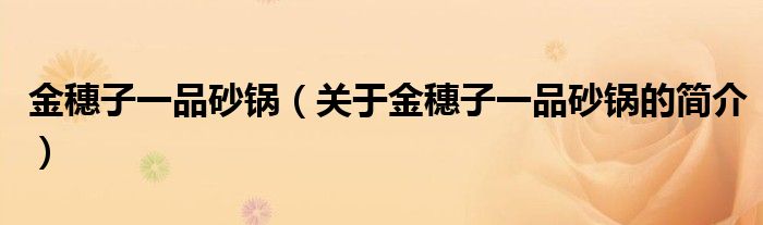 金穗子一品砂鍋（關(guān)于金穗子一品砂鍋的簡(jiǎn)介）