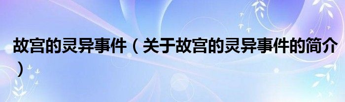 故宮的靈異事件（關于故宮的靈異事件的簡介）