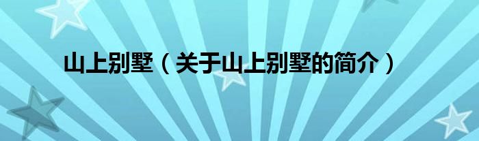 山上別墅（關(guān)于山上別墅的簡(jiǎn)介）