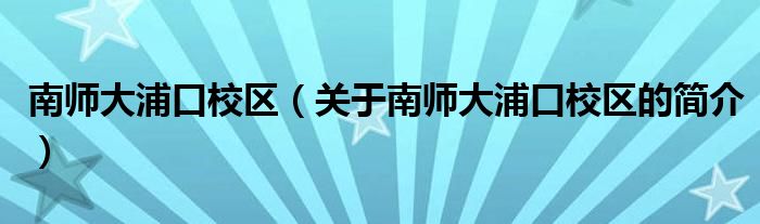 南師大浦口校區(qū)（關于南師大浦口校區(qū)的簡介）