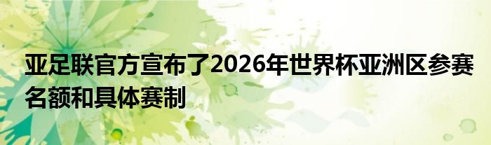 亞足聯(lián)官方宣布了2026年世界杯亞洲區(qū)參賽名額和具體賽制