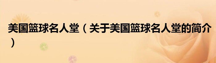 美國(guó)籃球名人堂（關(guān)于美國(guó)籃球名人堂的簡(jiǎn)介）