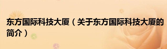 東方國際科技大廈（關(guān)于東方國際科技大廈的簡介）