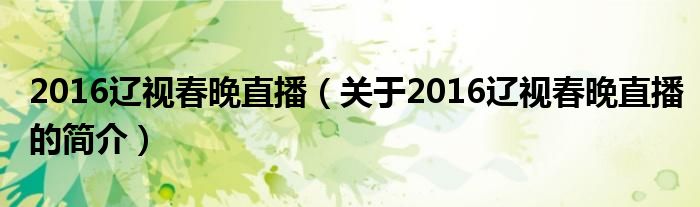 2016遼視春晚直播（關(guān)于2016遼視春晚直播的簡介）