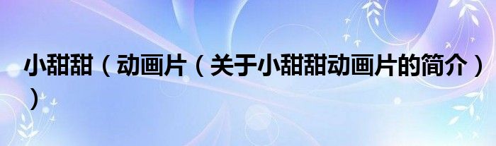 小甜甜（動(dòng)畫片（關(guān)于小甜甜動(dòng)畫片的簡介））