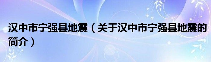 漢中市寧強縣地震（關于漢中市寧強縣地震的簡介）