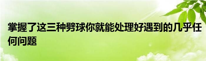 掌握了這三種劈球你就能處理好遇到的幾乎任何問題