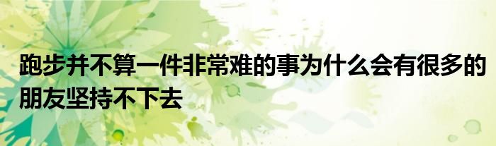 跑步并不算一件非常難的事為什么會有很多的朋友堅持不下去