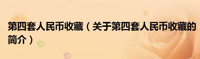 第四套人民幣收藏（關(guān)于第四套人民幣收藏的簡介）