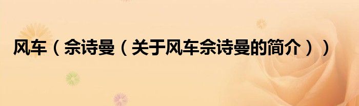 風(fēng)車（佘詩(shī)曼（關(guān)于風(fēng)車佘詩(shī)曼的簡(jiǎn)介））