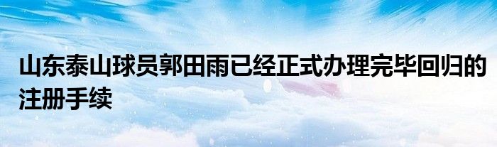 山東泰山球員郭田雨已經(jīng)正式辦理完畢回歸的注冊(cè)手續(xù)