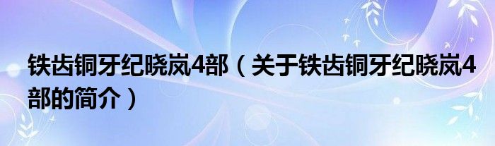 鐵齒銅牙紀(jì)曉嵐4部（關(guān)于鐵齒銅牙紀(jì)曉嵐4部的簡介）