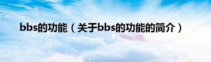 bbs的功能（關(guān)于bbs的功能的簡介）