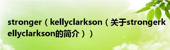 stronger（kellyclarkson（關(guān)于strongerkellyclarkson的簡介））