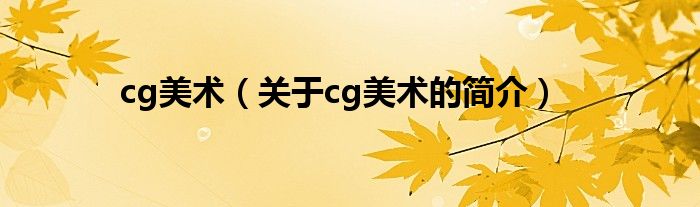 cg美術(shù)（關(guān)于cg美術(shù)的簡(jiǎn)介）