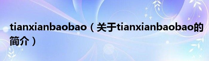 tianxianbaobao（關(guān)于tianxianbaobao的簡介）