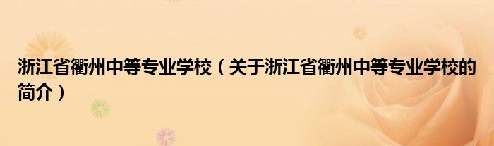 浙江省衢州中等專業(yè)學校（關于浙江省衢州中等專業(yè)學校的簡介）