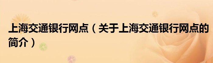 上海交通銀行網(wǎng)點（關(guān)于上海交通銀行網(wǎng)點的簡介）