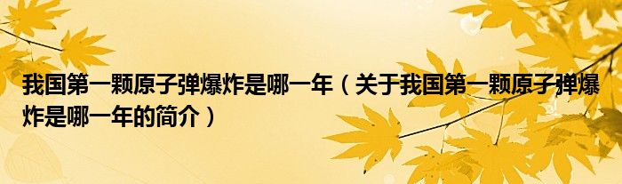 我國(guó)第一顆原子彈爆炸是哪一年（關(guān)于我國(guó)第一顆原子彈爆炸是哪一年的簡(jiǎn)介）
