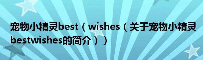 寵物小精靈best（wishes（關于寵物小精靈bestwishes的簡介））