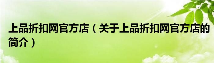 上品折扣網(wǎng)官方店（關(guān)于上品折扣網(wǎng)官方店的簡介）