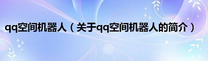 qq空間機器人（關(guān)于qq空間機器人的簡介）