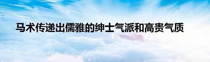 馬術傳遞出儒雅的紳士氣派和高貴氣質