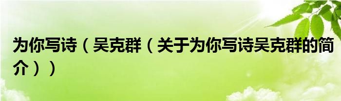 為你寫詩（吳克群（關(guān)于為你寫詩吳克群的簡介））